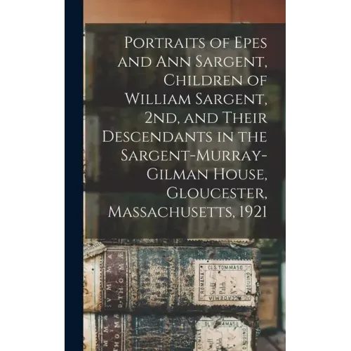 Portraits of Epes and Ann Sargent, Children of William Sargent, 2nd, and Their Descendants in the Sargent-Murray-Gilman House, Gloucester, Massachuset