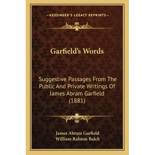 Garfield's Words: Suggestive Passages From The Public And Private Writings Of James Abram Garfield (1881)
