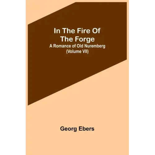 In The Fire Of The Forge; A Romance of Old Nuremberg (Volume VII)