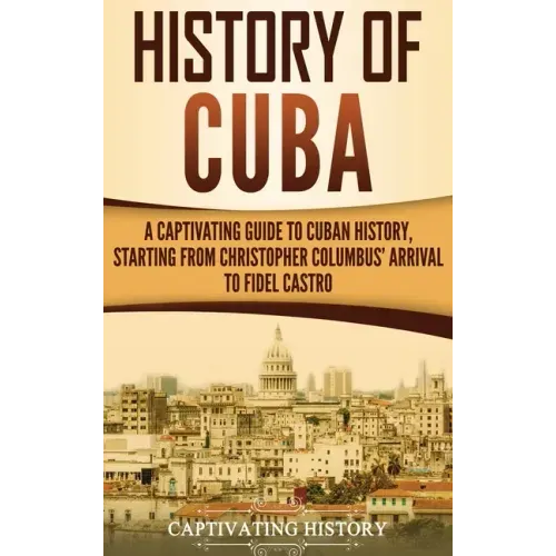 History of Cuba: A Captivating Guide to Cuban History, Starting from Christopher Columbus' Arrival to Fidel Castro