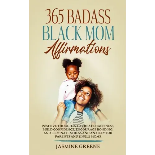 365 Badass Black Mom Affirmations: Positive Thoughts to Create Happiness, Build Confidence, Encourage Bonding, and Eliminate Stress and Anxiety for Pa