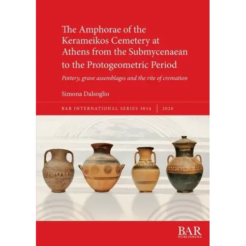 The Amphorae of the Kerameikos Cemetery at Athens from the Submycenaean to the Protogeometric Period: Pottery, grave assemblages and the rite of crema