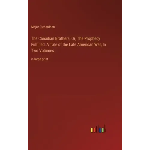 The Canadian Brothers; Or, The Prophecy Fulfilled; A Tale of the Late American War, In Two Volumes: in large print