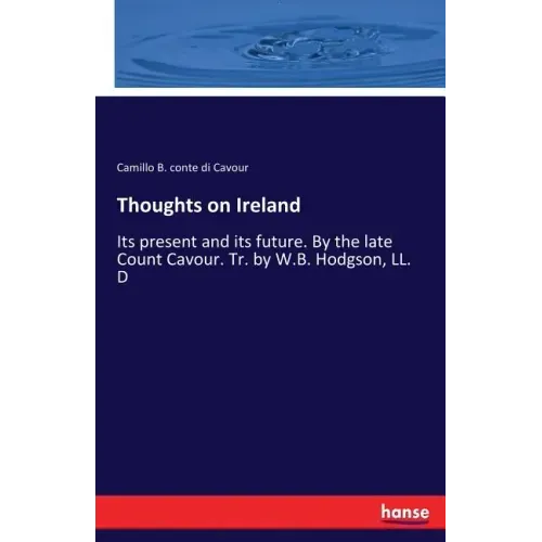 Thoughts on Ireland: Its present and its future. By the late Count Cavour. Tr. by W.B. Hodgson, LL. D