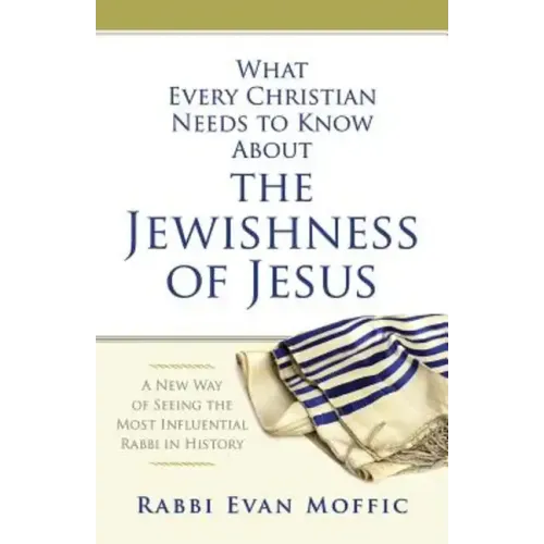 What Every Christian Needs to Know about the Jewishness of Jesus: A New Way of Seeing the Most Influential Rabbi in History