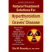 Natural Treatment Solutions for Hyperthyroidism and Graves' Disease 3rd Edition