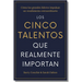 Los Cinco Talentos Que Importan (the Five Talents That Really Matter Spanish Edition): Cómo Los Grandes Líderes Logran Un Rendimiento Extraordinario.