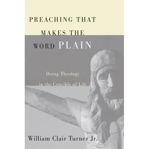 Preaching That Makes the Word Plain: Doing Theology in the Crucible of Life