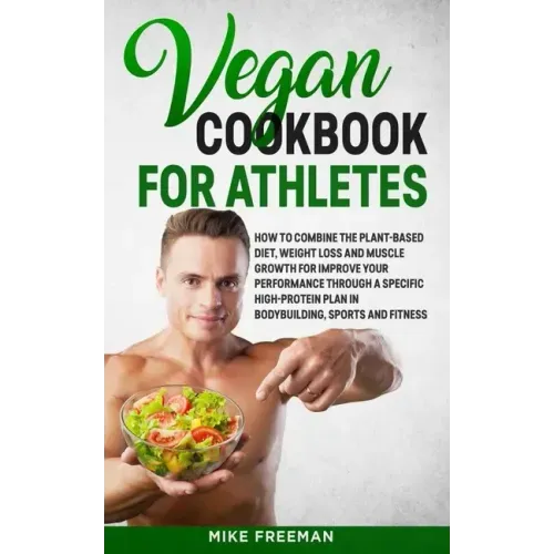 The Vegan Cookbook for Athletes: How to Combine The plant-based diet, weight Loss and Muscle Growth for improve your performance through a Specific Hi