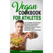 The Vegan Cookbook for Athletes: How to Combine The plant-based diet, weight Loss and Muscle Growth for improve your performance through a Specific Hi
