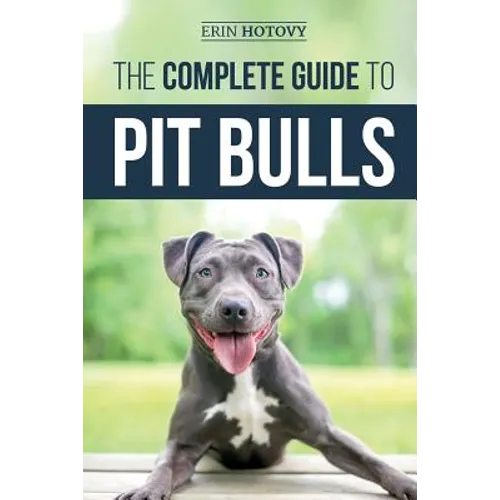 The Complete Guide to Pit Bulls: Finding, Raising, Feeding, Training, Exercising, Grooming, and Loving your new Pit Bull Dog