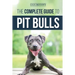 The Complete Guide to Pit Bulls: Finding, Raising, Feeding, Training, Exercising, Grooming, and Loving your new Pit Bull Dog