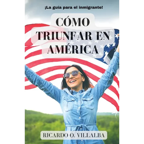 Cómo Triunfar en América: ¡La guía para el inmigrante!