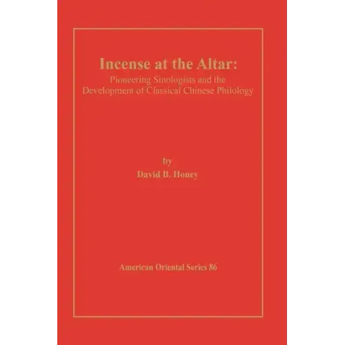 Incense at the Altar: Pioneering Sinologists and the Development of Classical Chinese Philology