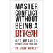 Master Conflict Without Being a Bitch: Get Results Without Losing Your Cool