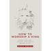 How to Worship a King: Prepare Your Heart. Prepare Your World. Prepare the Way.