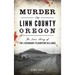 Murder in Linn County, Oregon: The True Story of the Legendary Plainview Killings