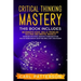 Critical Thinking Mastery: This book includes Beginner's Guide, Skills, Problem Solving and Mental Models. Increase Intuition, Improve Communicat