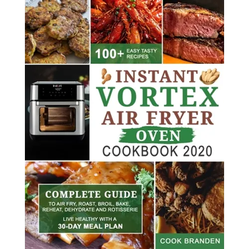 Instant Vortex Air Fryer Oven Cookbook 2020: Complete Guide to Air Fry, Roast, Broil, Bake, Reheat, Dehydrate and Rotisserie- 100+ Easy Tasty Recipes-