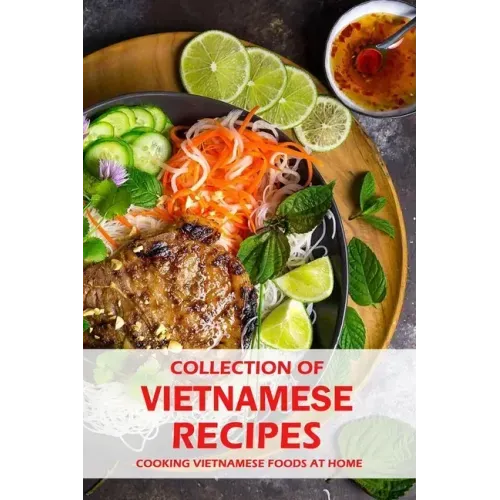 Collection of Vietnamese Recipes: Cooking Vietnamese Foods at Home: Vietnamese Cooking book