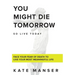 You Might Die Tomorrow: Face Your Fear of Death to Live Your Most Meaningful Life