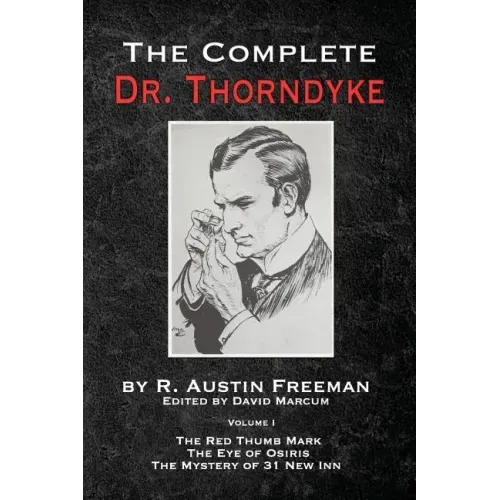 The Complete Dr. Thorndyke - Volume 1: The Red Thumb Mark, The Eye of Osiris and The Mystery of 31 New Inn
