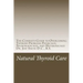 Natural Thyroid Care: The Complete Guide to Overcoming Thyroid Problems Physically, Neurologically, and Metabolically