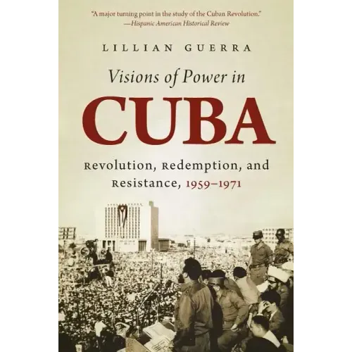 Visions of Power in Cuba: Revolution, Redemption, and Resistance, 1959-1971