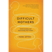 Difficult Mothers: Understanding and Overcoming Their Power