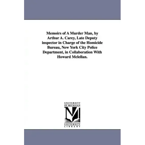 Memoirs of a Murder Man, by Arthur A. Carey, Late Deputy Inspector in Charge of the Homicide Bureau, New York City Police Department, in Collaboration