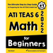 ATI TEAS 6 Math for Beginners: The Ultimate Step by Step Guide to Preparing for the ATI TEAS 6 Math Test