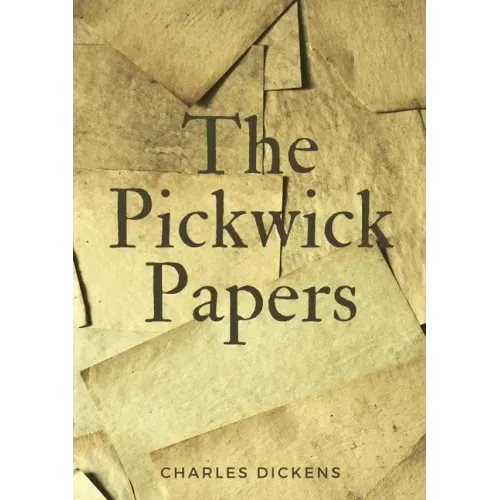 The Pickwick Papers: The Posthumous Papers of the Pickwick Club