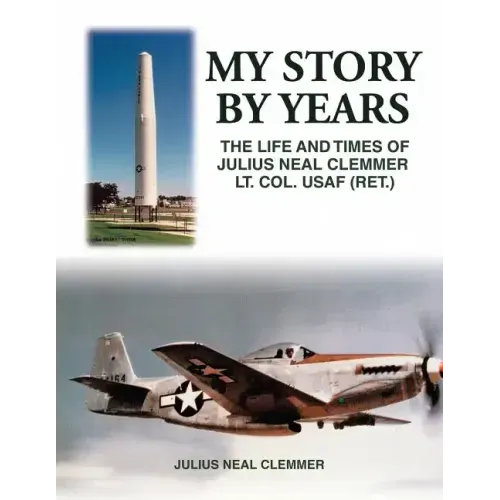 My Story by Years: The Life and Times of Julius Neal Clemmer Lt. Col. Usaf (Ret.)