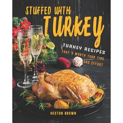 Stuffed with Turkey: Turkey Recipes That's Worth Your Time and Effort