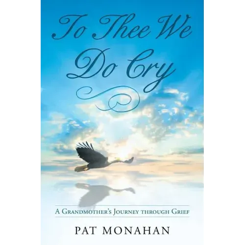To Thee We Do Cry: A Grandmother's Journey through Grief