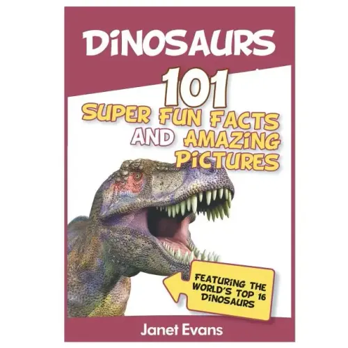 Dinosaurs: 101 Super Fun Facts And Amazing Pictures (Featuring The World's Top 1
