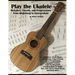 Play the Ukulele: Melodies, Chords, and Progressions from Beginning to Intermediate