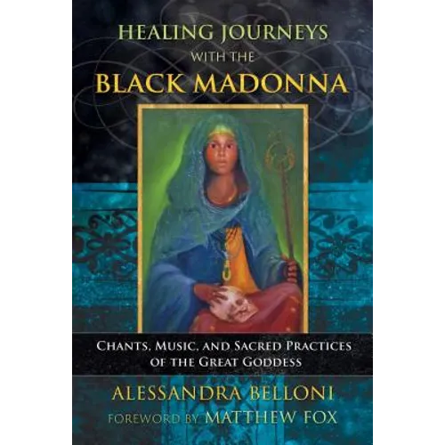 Healing Journeys with the Black Madonna: Chants, Music, and Sacred Practices of the Great Goddess