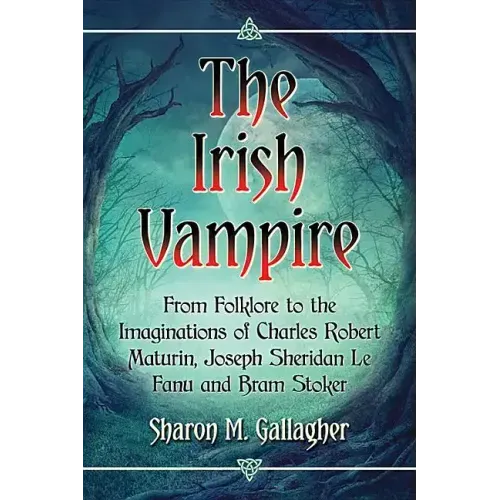 The Irish Vampire: From Folklore to the Imaginations of Charles Robert Maturin, Joseph Sheridan Le Fanu and Bram Stoker