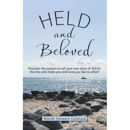 Held and Beloved: Discover the Passion to Tell Your Own Story of Jesus, the One Who Holds You and Loves You Like No Other!