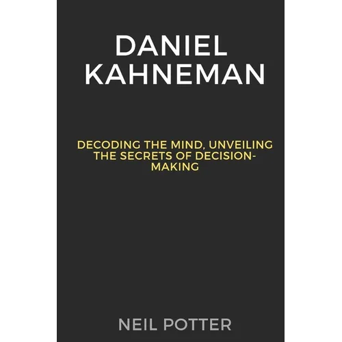 Daniel Kahneman: Decoding the Mind, Unveiling the Secrets of Decision-Making