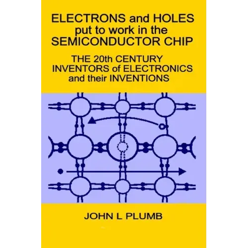 Electrons and Holes put to work in the Semiconductor Chip: The 20th Century Inventors of Electronics and their Inventions