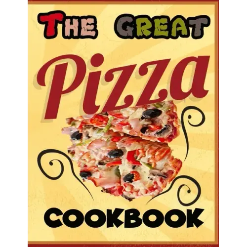The Great Pizza Cookbook: The Great Italian-Style Pizza Cookbook, A Great Cook's Culinary Tour of Italy The Fundamentals of Artisan Bread and Pi
