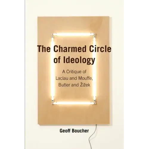 The Charmed Circle of Ideology: A Critique of Laclau and Mouffe, Butler and Zizek