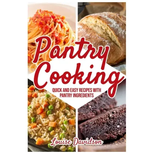 Pantry Cooking: Quick and Easy Recipes with Pantry Ingredients