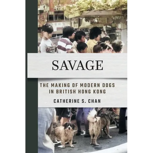 Savage: The Making of Modern Dogs in British Hong Kong