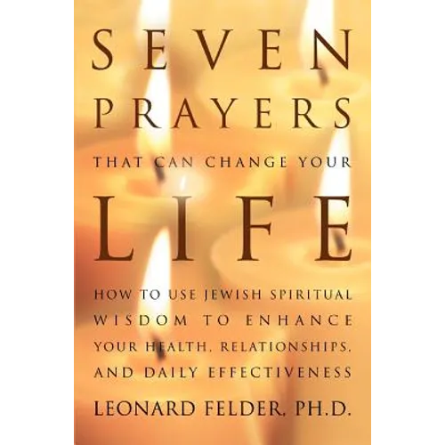 Seven Prayers That Can Change Your Life: How to Use Jewish Spiritual Wisdom to Enhance Your Health, Relationships, and Daily Effectiveness
