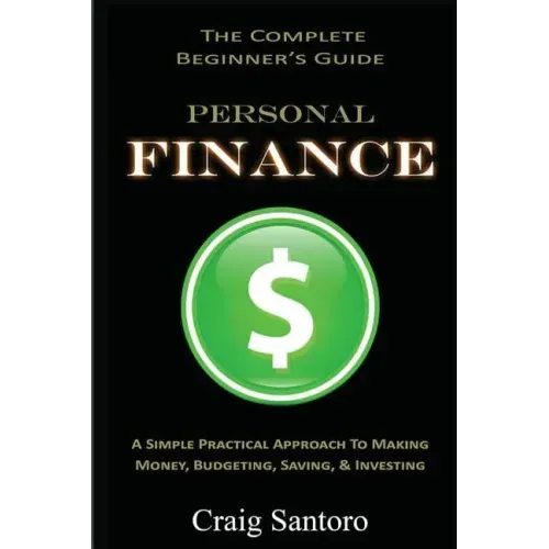 Personal Finance: The Complete Beginner's Guide: A Simple Practical Approach to Making Money, Budgeting, Saving & Investing (Saving Inve