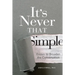 It's Never That Simple: Essays to Broaden the Conversation