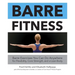Barre Fitness: Barre Exercises You Can Do Anywhere for Flexibility, Core Strength, and a Lean Body